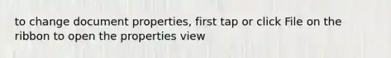 to change document properties, first tap or click File on the ribbon to open the properties view