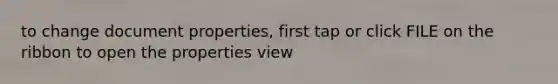 to change document properties, first tap or click FILE on the ribbon to open the properties view