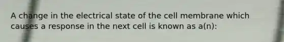 A change in the electrical state of the cell membrane which causes a response in the next cell is known as a(n):