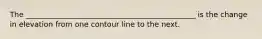 The ______________________________________________ is the change in elevation from one contour line to the next.