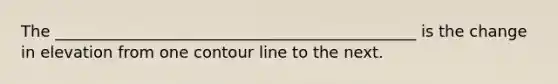 The ______________________________________________ is the change in elevation from one contour line to the next.