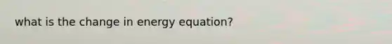 what is the change in energy equation?