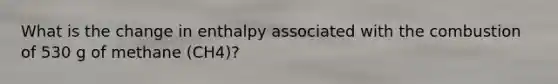 What is the change in enthalpy associated with the combustion of 530 g of methane (CH4)?