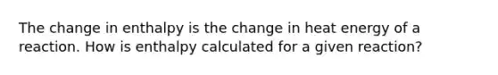 The change in enthalpy is the change in heat energy of a reaction. How is enthalpy calculated for a given reaction?