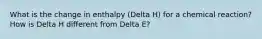 What is the change in enthalpy (Delta H) for a chemical reaction? How is Delta H different from Delta E?