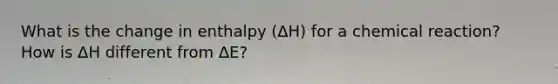 What is the change in enthalpy (ΔH) for a chemical reaction? How is ΔH different from ΔE?