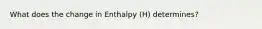 What does the change in Enthalpy (H) determines?