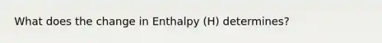 What does the change in Enthalpy (H) determines?