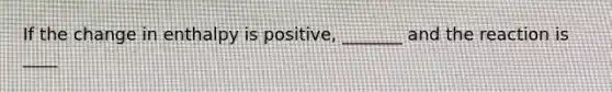 If the change in enthalpy is positive, _______ and the reaction is ____