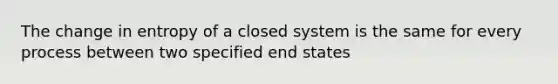 The change in entropy of a closed system is the same for every process between two specified end states