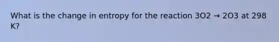 What is the change in entropy for the reaction 3O2 → 2O3 at 298 K?