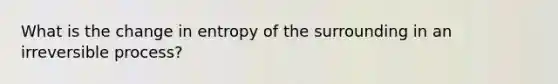 What is the change in entropy of the surrounding in an irreversible process?