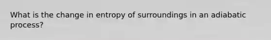 What is the change in entropy of surroundings in an adiabatic process?