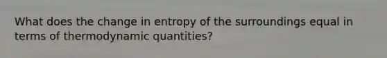 What does the change in entropy of the surroundings equal in terms of thermodynamic quantities?