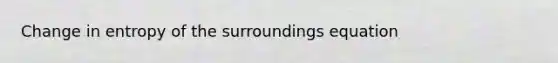 Change in entropy of the surroundings equation