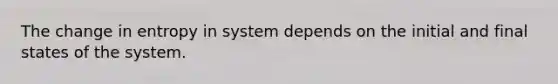 The change in entropy in system depends on the initial and final states of the system.