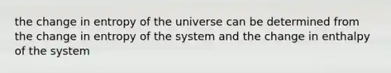 the change in entropy of the universe can be determined from the change in entropy of the system and the change in enthalpy of the system