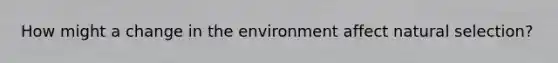 How might a change in the environment affect natural selection?