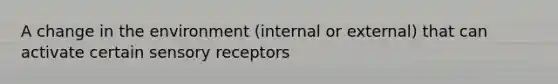 A change in the environment (internal or external) that can activate certain sensory receptors