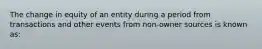 The change in equity of an entity during a period from transactions and other events from non-owner sources is known as: