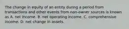 The change in equity of an entity during a period from transactions and other events from non-owner sources is known as A. net income. B. net operating income. C. comprehensive income. D. net change in assets.