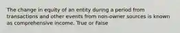 The change in equity of an entity during a period from transactions and other events from non-owner sources is known as comprehensive income. True or False