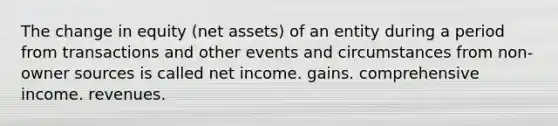 The change in equity (net assets) of an entity during a period from transactions and other events and circumstances from non-owner sources is called net income. gains. comprehensive income. revenues.