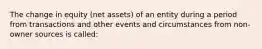 The change in equity (net assets) of an entity during a period from transactions and other events and circumstances from non-owner sources is called: