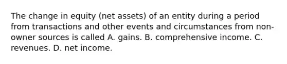 The change in equity (net assets) of an entity during a period from transactions and other events and circumstances from non-owner sources is called A. gains. B. comprehensive income. C. revenues. D. net income.