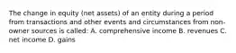 The change in equity (net assets) of an entity during a period from transactions and other events and circumstances from non-owner sources is called: A. comprehensive income B. revenues C. net income D. gains