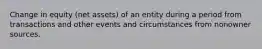 Change in equity (net assets) of an entity during a period from transactions and other events and circumstances from nonowner sources.