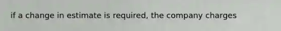 if a change in estimate is required, the company charges