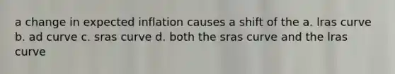 a change in expected inflation causes a shift of the a. lras curve b. ad curve c. sras curve d. both the sras curve and the lras curve