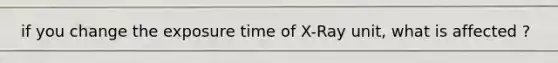 if you change the exposure time of X-Ray unit, what is affected ?