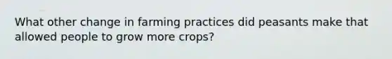 What other change in farming practices did peasants make that allowed people to grow more crops?