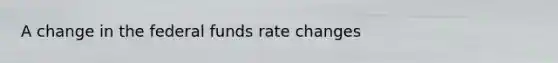 A change in the federal funds rate changes