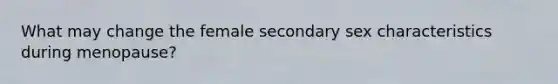 What may change the female secondary sex characteristics during menopause?