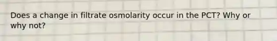 Does a change in filtrate osmolarity occur in the PCT? Why or why not?