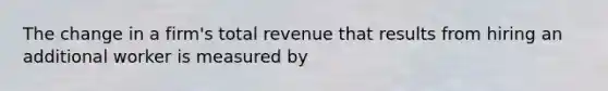 The change in a firm's total revenue that results from hiring an additional worker is measured by