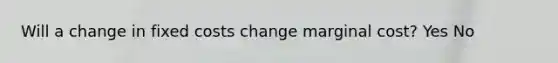 Will a change in fixed costs change marginal cost? Yes No