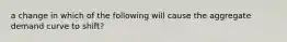 a change in which of the following will cause the aggregate demand curve to shift?