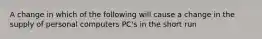 A change in which of the following will cause a change in the supply of personal computers PC's in the short run