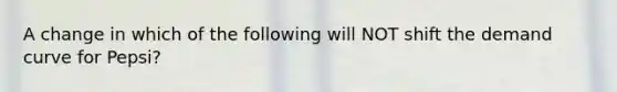 A change in which of the following will NOT shift the demand curve for Pepsi?