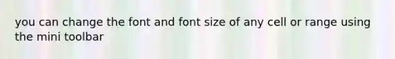 you can change the font and font size of any cell or range using the mini toolbar