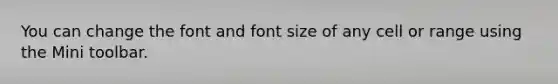 You can change the font and font size of any cell or range using the Mini toolbar.