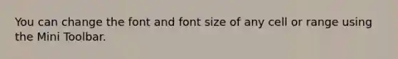 You can change the font and font size of any cell or range using the Mini Toolbar.