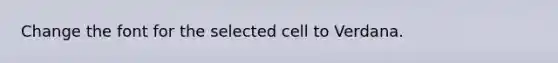 Change the font for the selected cell to Verdana.