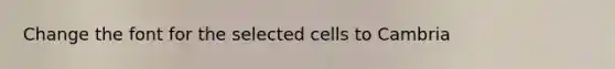 Change the font for the selected cells to Cambria