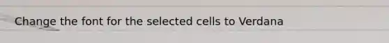 Change the font for the selected cells to Verdana