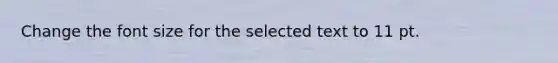 Change the font size for the selected text to 11 pt.
